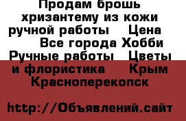 Продам брошь-хризантему из кожи ручной работы. › Цена ­ 800 - Все города Хобби. Ручные работы » Цветы и флористика   . Крым,Красноперекопск